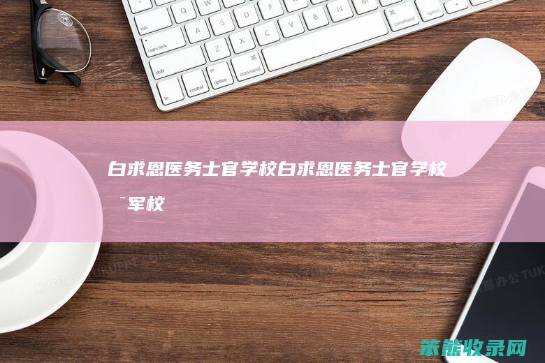 白求恩医务士官学校白求恩医务士官学校是军校