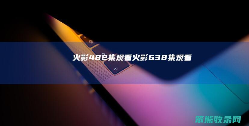 火影482集观看(火影638集观看)