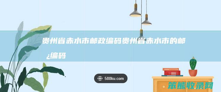 贵州省赤水市邮政编码(贵州省赤水市的邮政编码)