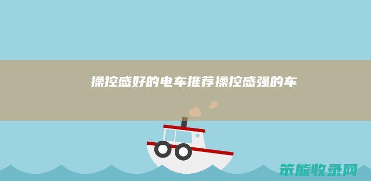 操控感好的电车推荐操控感强的车