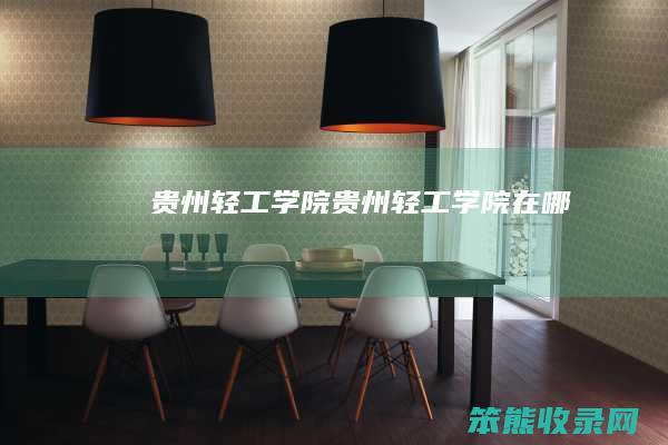 贵州轻工学院贵州轻工学院在哪