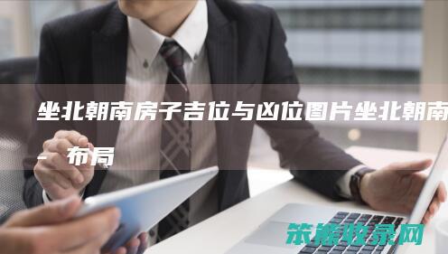 坐北朝南房子吉位与凶位图片坐北朝南房子布局
