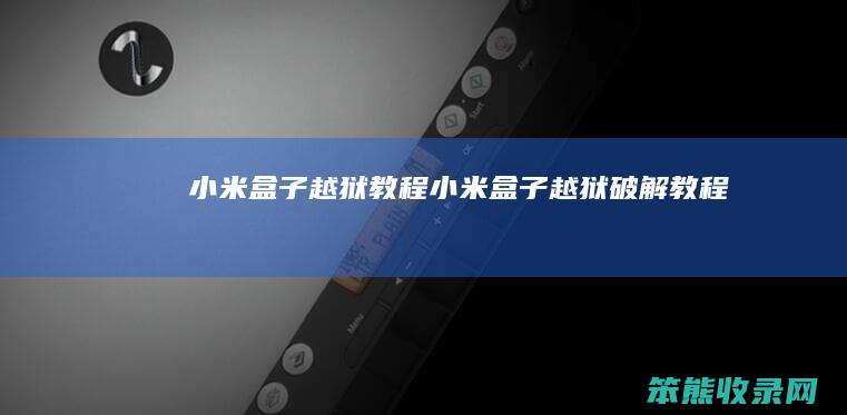 小米盒子越狱教程（小米盒子越狱破解教程）