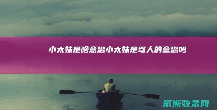 小太妹是啥小太妹是骂人的吗