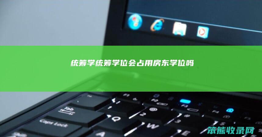 统筹学统筹学位会占用房东学位吗