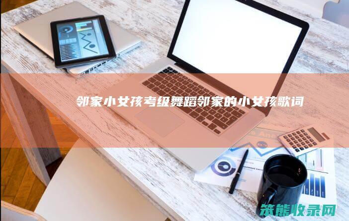 邻家小女孩考级舞蹈邻家的小女孩歌词