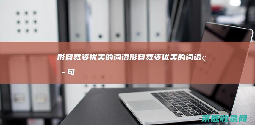 形容舞姿优美的词语(形容舞姿优美的词语短句)