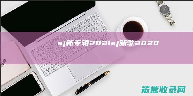 sj新专辑2021(sj新歌2020)