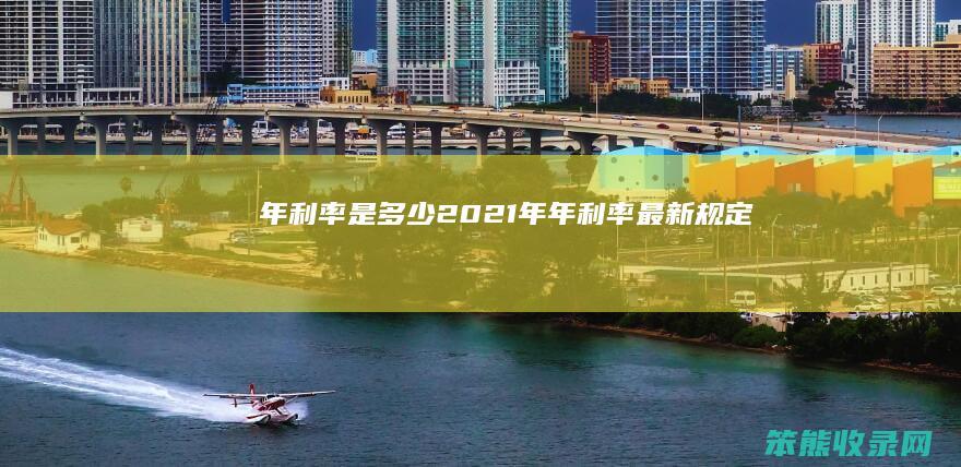 年利率是多少2021年(年利率最新规定)
