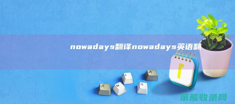nowadays翻译nowadays英语翻