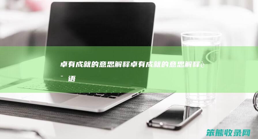 卓有成就的意思解释（卓有成就的意思解释词语）