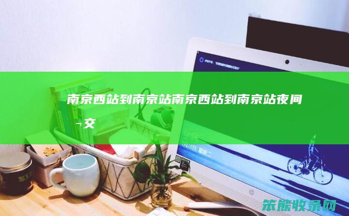 南京西站到南京站南京西站到南京站夜间公交