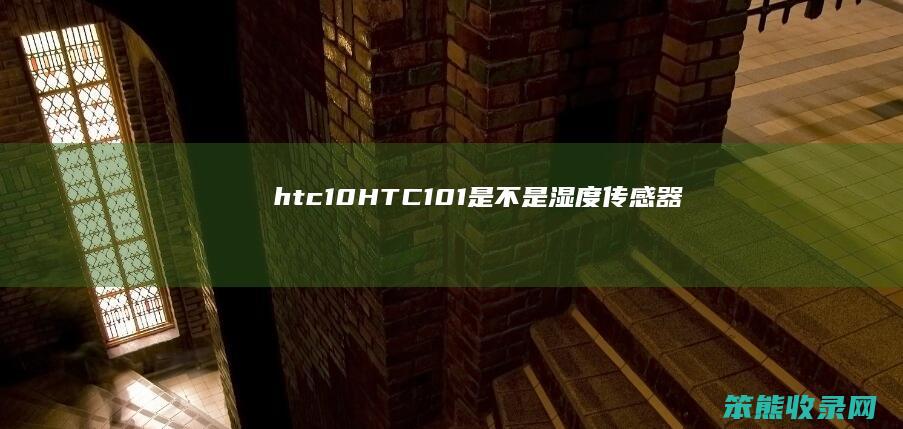 htc10（HTC101是不是湿度传感器）
