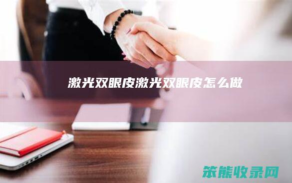 激光双眼皮（激光双眼皮怎么做）