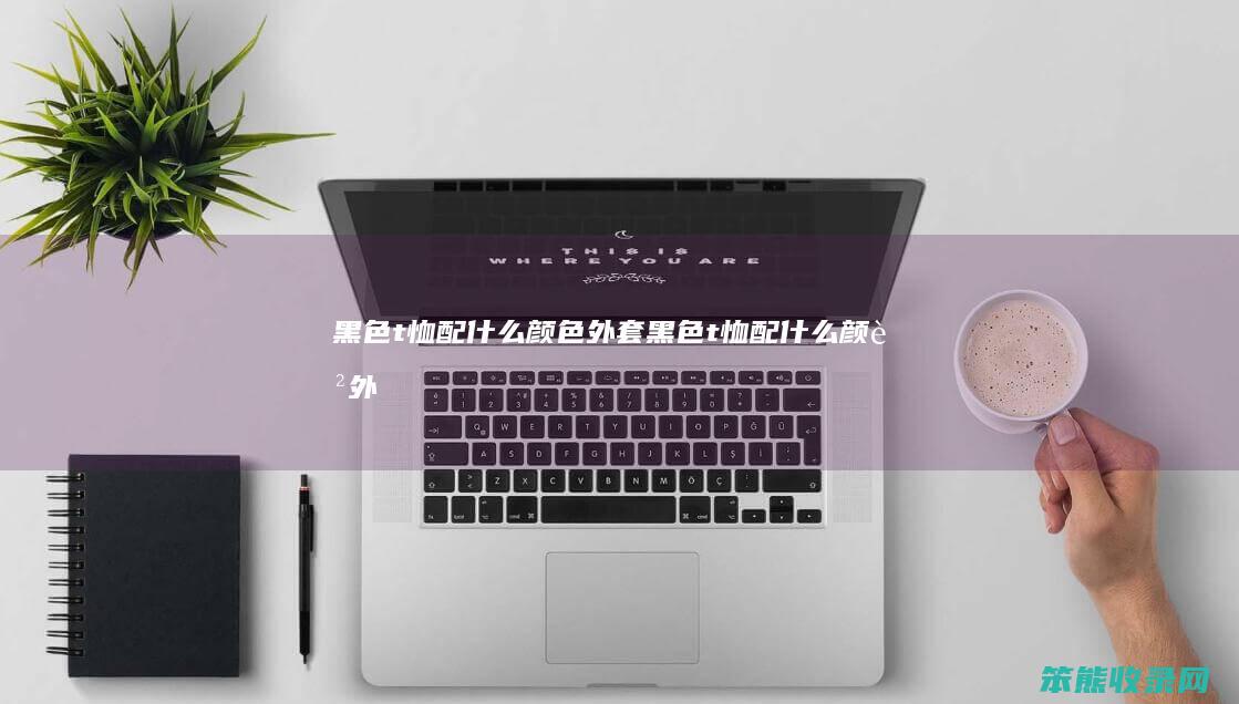 黑色t恤配什么颜色外套（黑色t恤配什么颜色外套好看女）