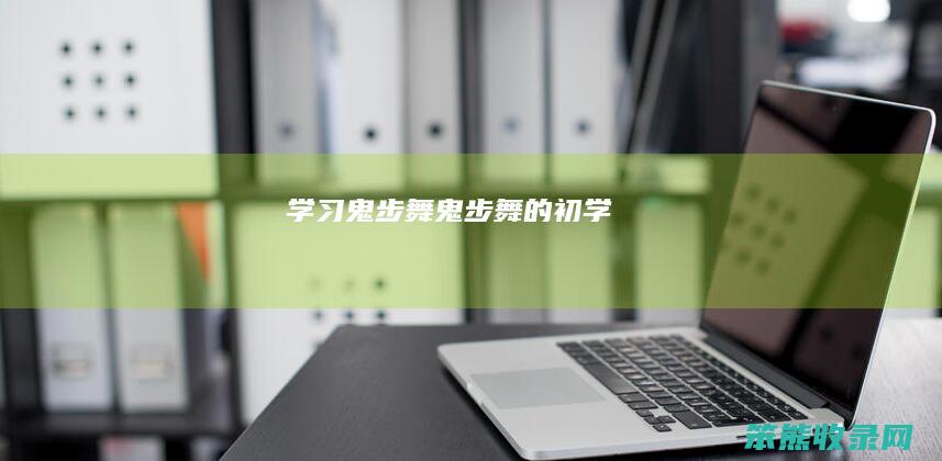 学习鬼步舞（鬼步舞的初学）