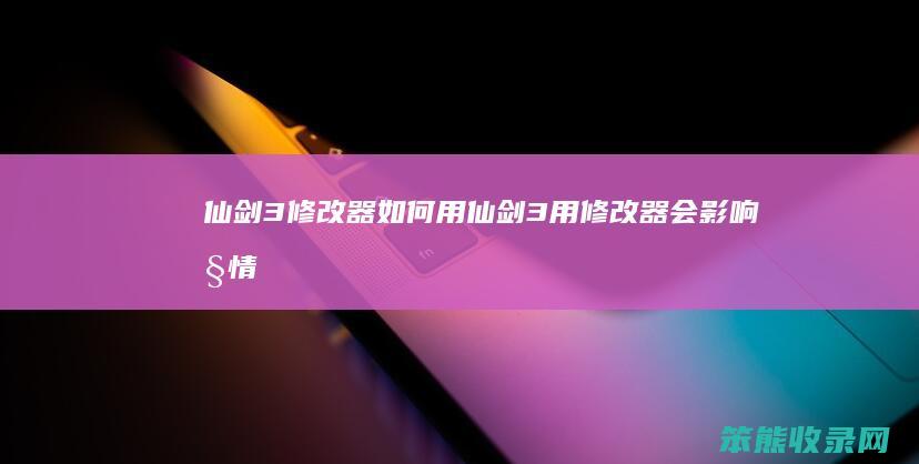 仙剑3修改器用仙剑3用修改器会剧情