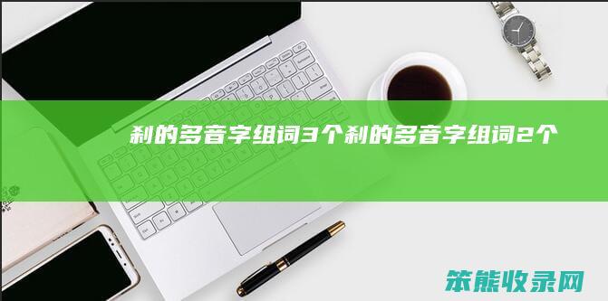 刹的多音字组词3个（刹的多音字组词2个）