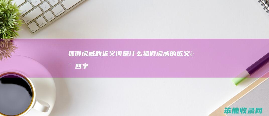 狐假虎威的近义词狐假虎威的近义词四字