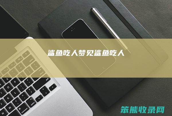 鲨鱼吃人梦见鲨鱼吃人