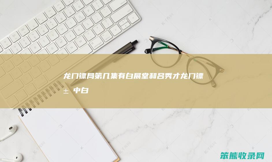 龙门镖局第几集有白展堂和吕秀才龙门镖局中白