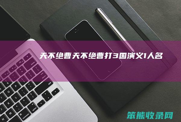 天不绝曹天不绝曹打3国演义1人名