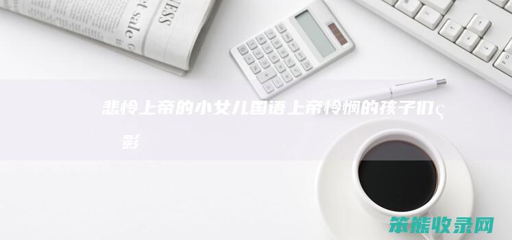 悲怜上帝的小女儿国语(上帝怜悯的孩子们电影)