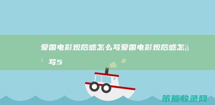 爱国电影观后感怎么写(爱国电影观后感怎么写500字)