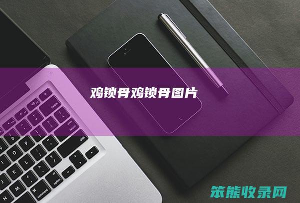 鸡锁骨(鸡锁骨图片)