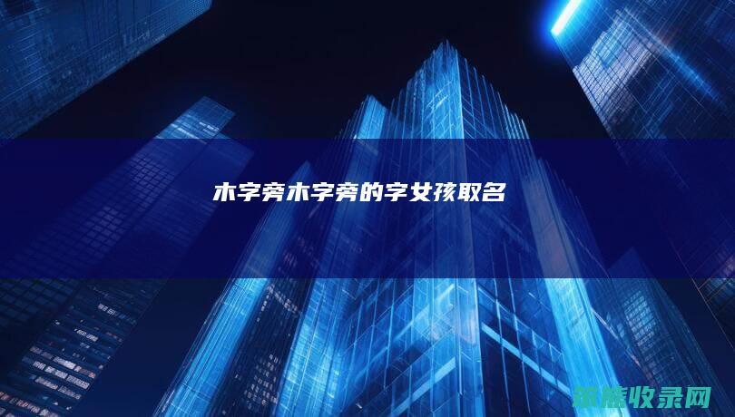 木字旁木字旁的字女孩取名
