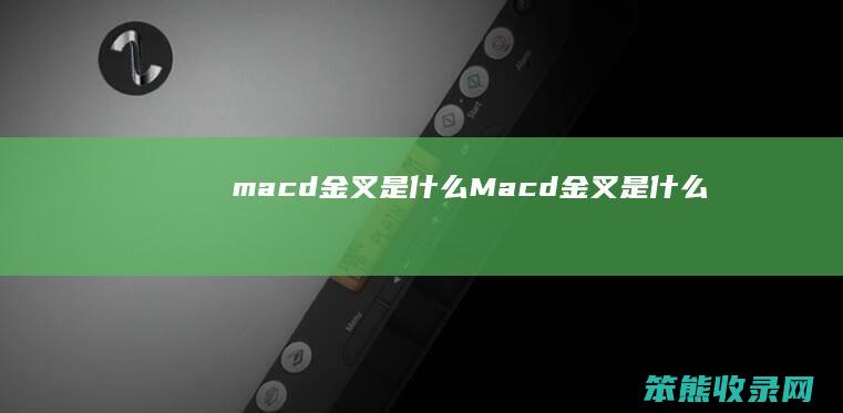 macd金叉是什么(Macd金叉是什么)