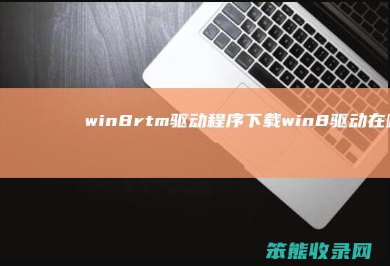 win8rtm驱动程序下载win8驱动在哪