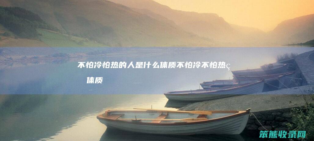 不怕冷怕热的人是体质不怕冷不怕热的体质