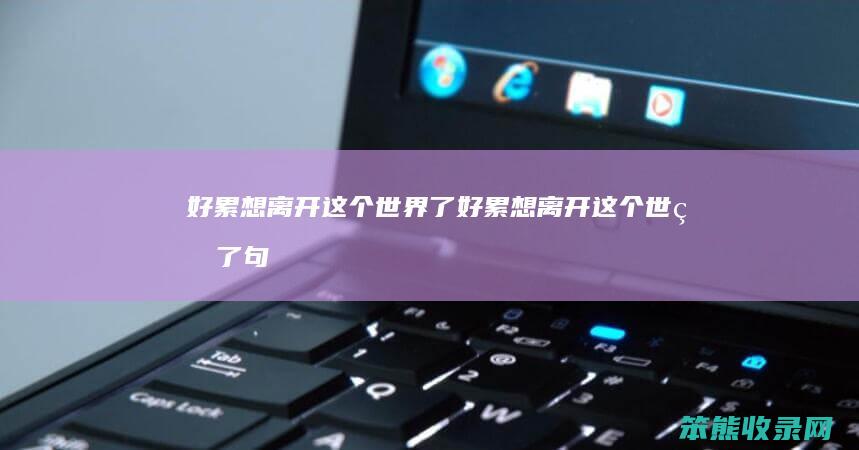 好累想离开这个世界了（好累想离开这个世界了句子说说）