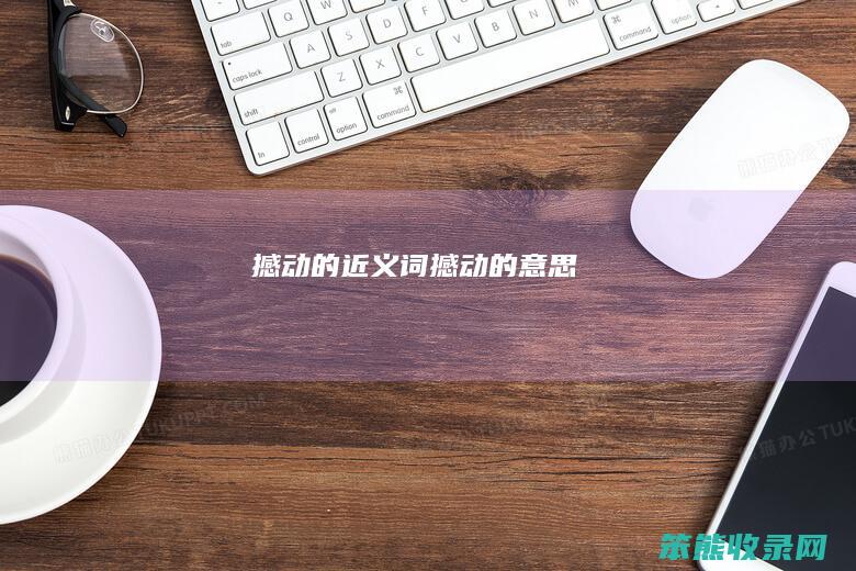 撼动的近义词（撼动的意思）