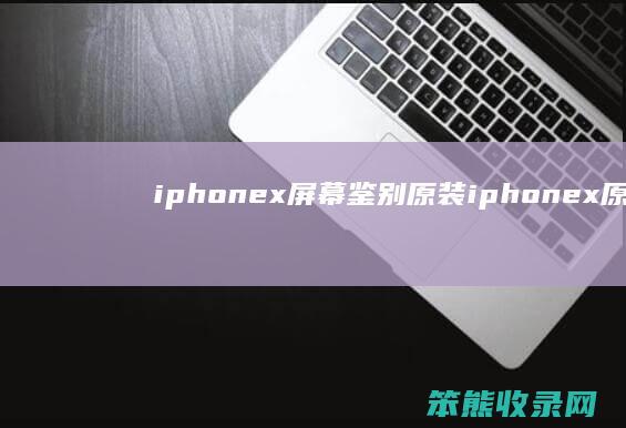 iphonex鉴别原装iphonex原