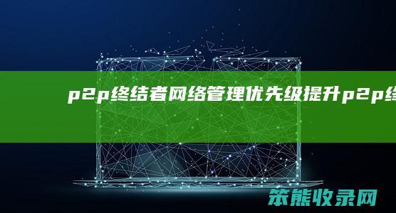 p2p终结者网络管理优先级提升（p2p终结者真的有用吗）