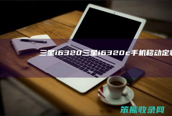 三星i6320三星i6320c手机移动定制