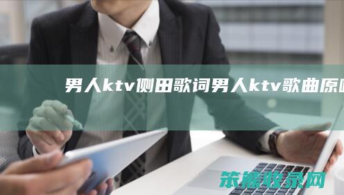 男人ktv侧田歌词（男人ktv歌曲原唱）
