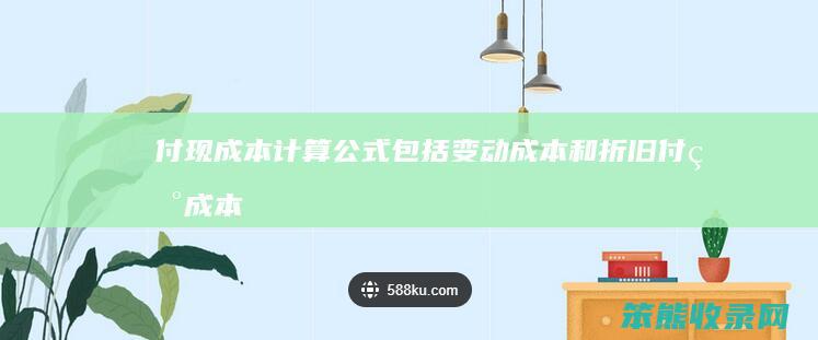 付现成本计算公式包括变动成本和折旧(付现成本率计算公式)