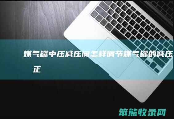 煤气罐,中压减压阀怎样调节（煤气罐的减压阀正确拧法图片）
