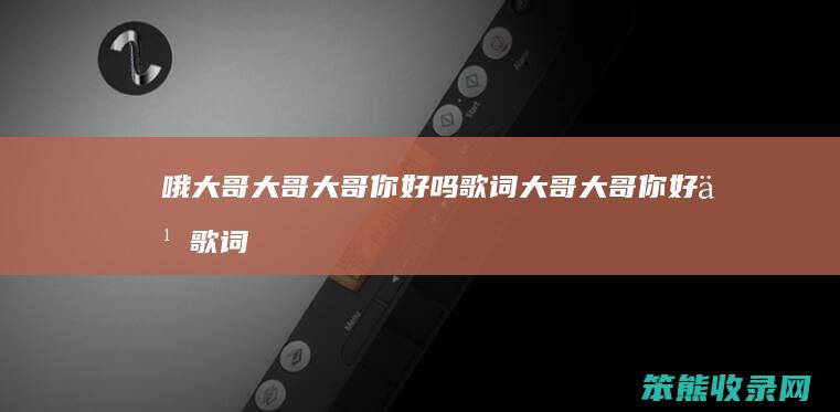 哦大哥大哥大哥你歌词大哥大哥你好么歌词