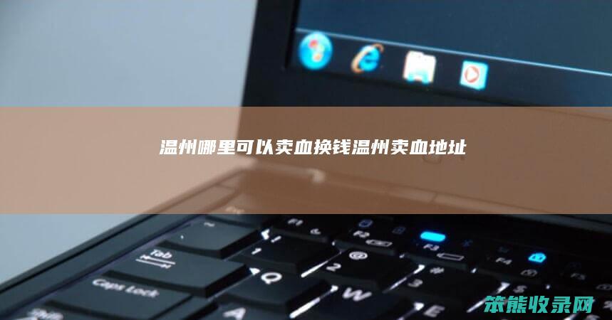 温州哪里可以卖血换钱（温州卖血地址）