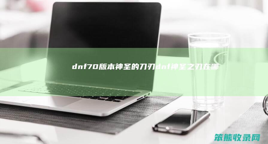 dnf70版本神圣的刀刃dnf神圣之刃在哪