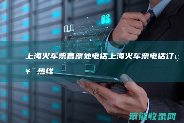 上海火车票售票处电话(上海火车票电话订票热线24小时)