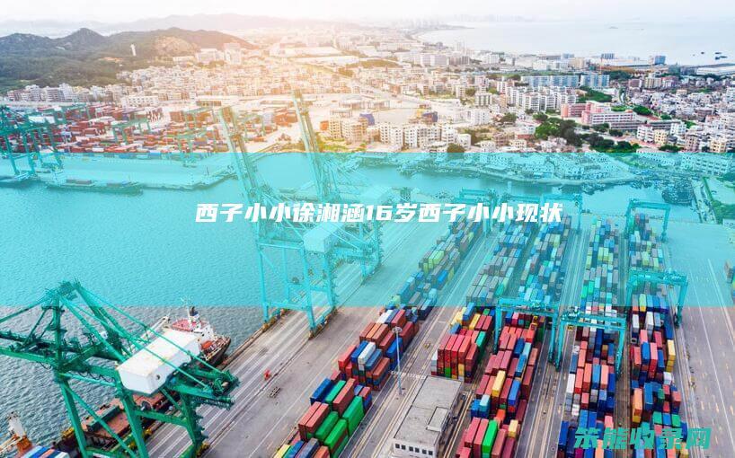 西子小小徐湘涵16岁西子小小现状