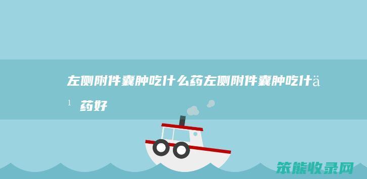 左侧附件囊肿吃什么药（左侧附件囊肿吃什么药好的快效果好）
