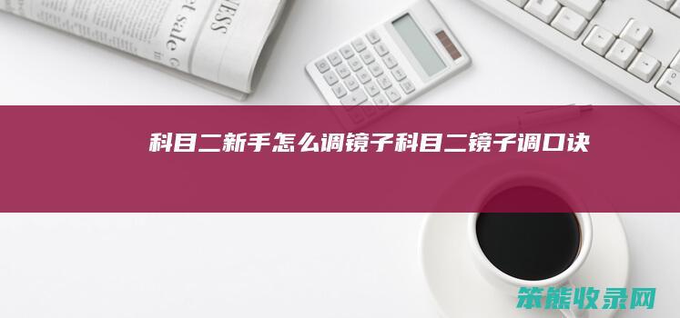 科目二新手怎么调镜子（科目二镜子调口诀）