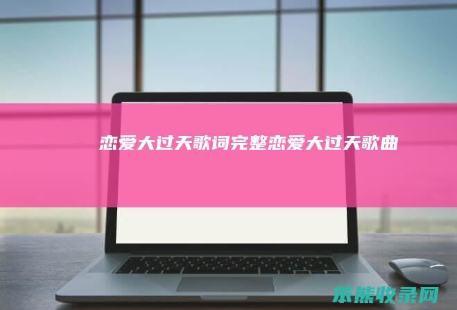 恋爱大过天歌词完整（恋爱大过天歌曲）
