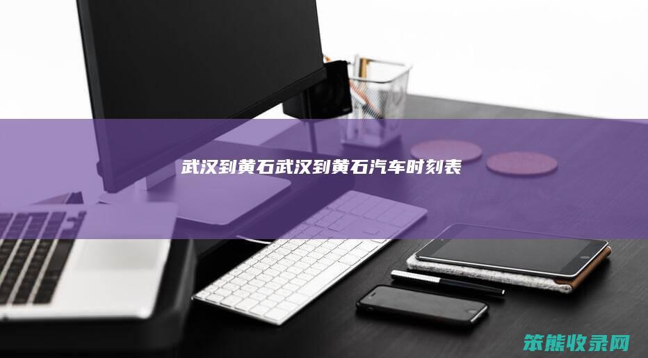 武汉到黄石（武汉到黄石汽车时刻表）